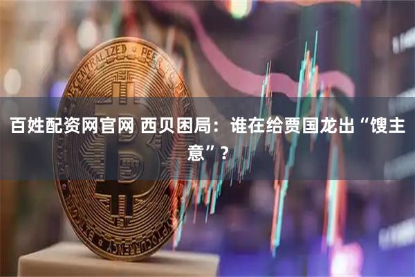 百姓配资网官网 西贝困局：谁在给贾国龙出“馊主意”？