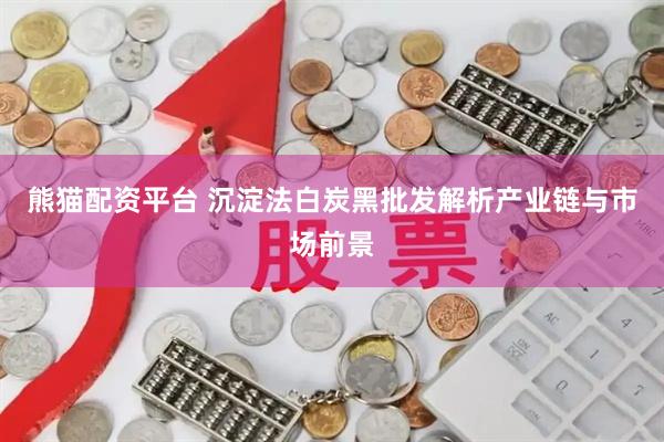 熊猫配资平台 沉淀法白炭黑批发解析产业链与市场前景
