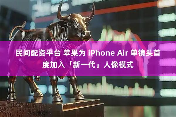 民间配资平台 苹果为 iPhone Air 单镜头首度加入「新一代」人像模式
