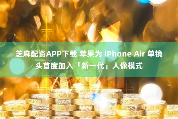 芝麻配资APP下载 苹果为 iPhone Air 单镜头首度加入「新一代」人像模式