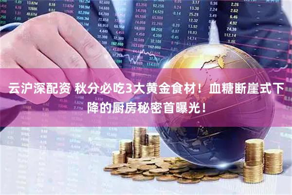 云沪深配资 秋分必吃3大黄金食材！血糖断崖式下降的厨房秘密首曝光！