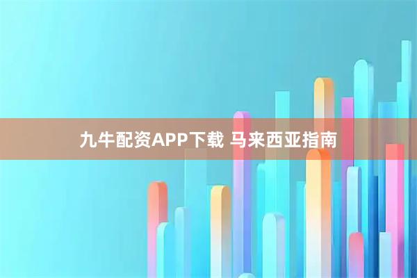 九牛配资APP下载 马来西亚指南