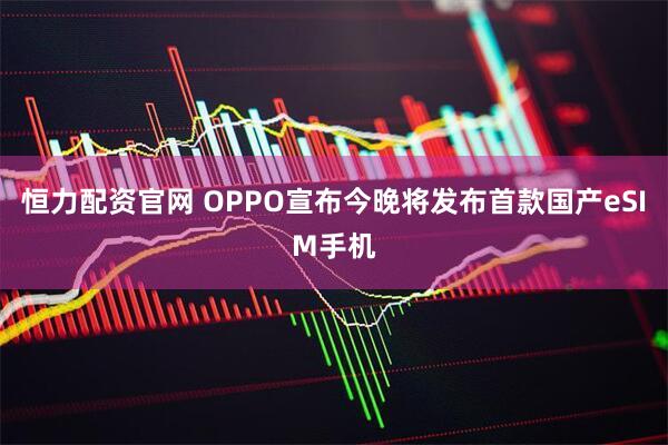 恒力配资官网 OPPO宣布今晚将发布首款国产eSIM手机