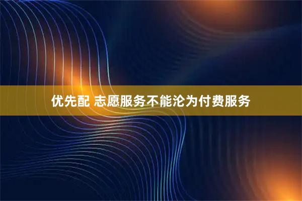 优先配 志愿服务不能沦为付费服务