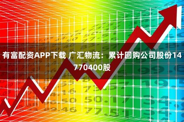 有富配资APP下载 广汇物流：累计回购公司股份14770400股