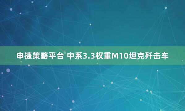 申捷策略平台 中系3.3权重M10坦克歼击车