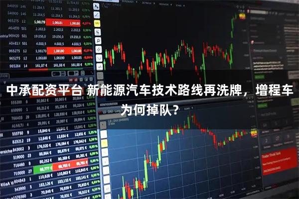 中承配资平台 新能源汽车技术路线再洗牌，增程车为何掉队？
