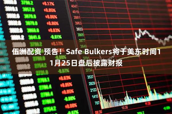 伍洲配资 预告！Safe Bulkers将于美东时间11月25日盘后披露财报