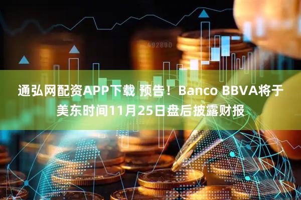 通弘网配资APP下载 预告！Banco BBVA将于美东时间11月25日盘后披露财报