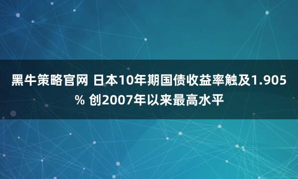 黑牛策略官网 日本10年期国债收益率触及1.905% 创2007年以来最高水平