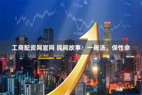 工商配资网官网 民间故事：一碗汤，保性命