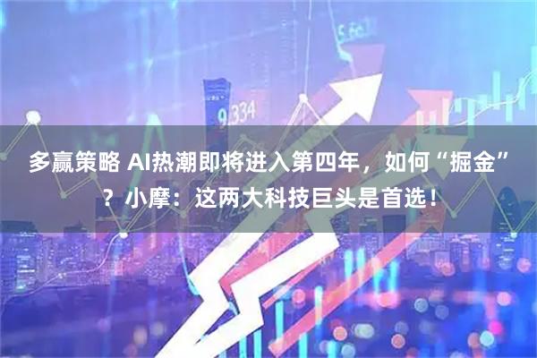 多赢策略 AI热潮即将进入第四年，如何“掘金”？小摩：这两大科技巨头是首选！