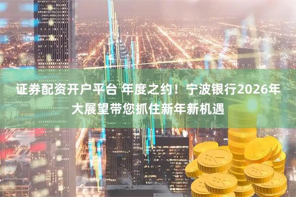证券配资开户平台 年度之约！宁波银行2026年大展望带您抓住新年新机遇