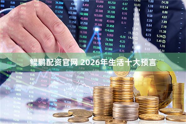 鲲鹏配资官网 2026年生活十大预言