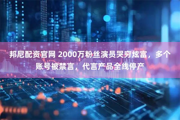 邦尼配资官网 2000万粉丝演员哭穷炫富，多个账号被禁言，代言产品全线停产