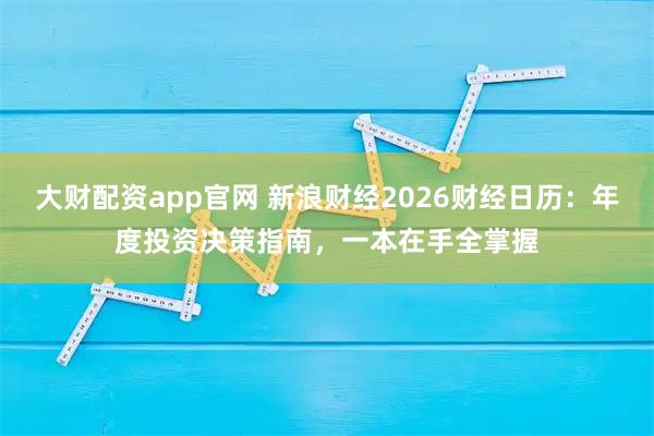 大财配资app官网 新浪财经2026财经日历：年度投资决策指南，一本在手全掌握