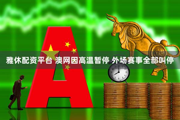 雅休配资平台 澳网因高温暂停 外场赛事全部叫停