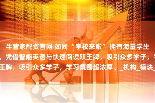 牛管家配资官网 如同 “李校来啦” 拥有海量学生用户,我们的 AI 自习室,凭借智能英语与快速阅读双王牌,吸引众多学子,学习氛围超浓厚。_机构_模块_续费