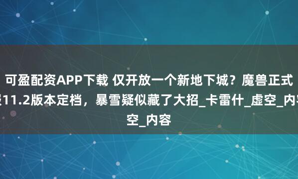 可盈配资APP下载 仅开放一个新地下城？魔兽正式服11.2版本定档，暴雪疑似藏了大招_卡雷什_虚空_内容