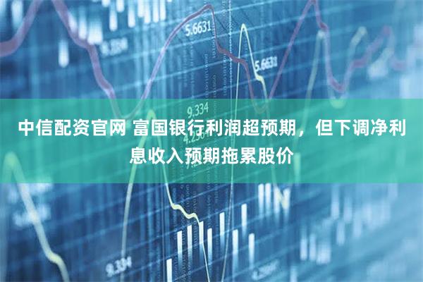 中信配资官网 富国银行利润超预期，但下调净利息收入预期拖累股价