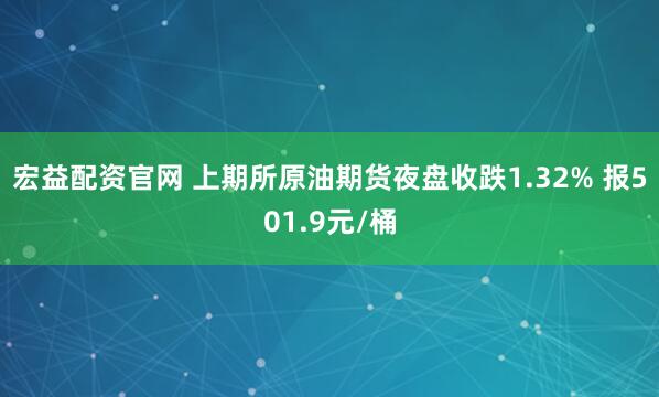 宏益配资官网 上期所原油期货夜盘收跌1.32% 报501.9元/桶