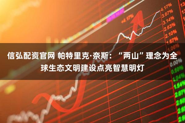 信弘配资官网 帕特里克·奈斯：“两山”理念为全球生态文明建设点亮智慧明灯