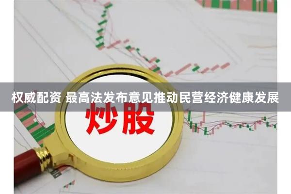 权威配资 最高法发布意见推动民营经济健康发展