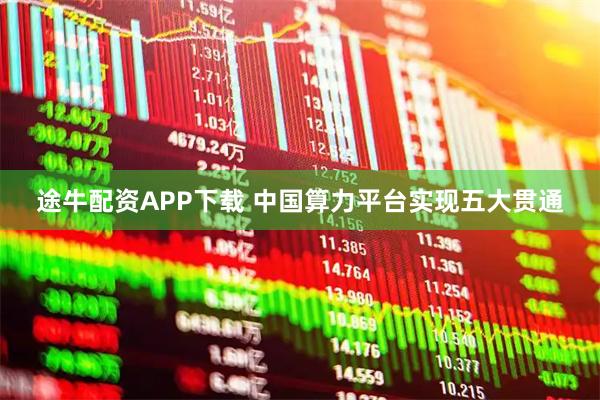 途牛配资APP下载 中国算力平台实现五大贯通