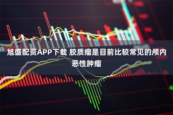 旭盛配资APP下载 胶质瘤是目前比较常见的颅内恶性肿瘤