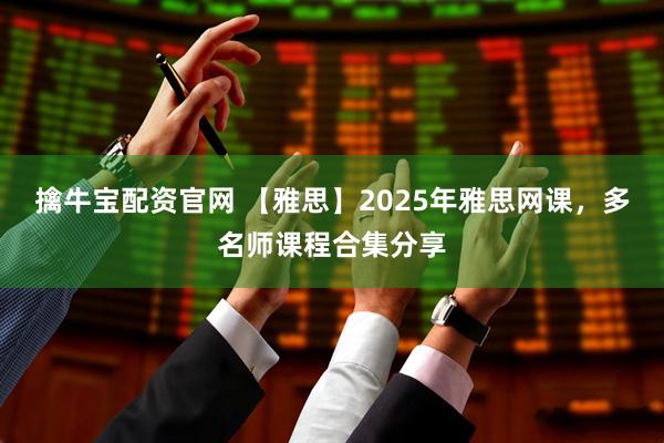 擒牛宝配资官网 【雅思】2025年雅思网课，多名师课程合集分享